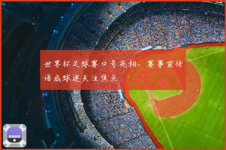 世界杯足球赛口号亮相，赛事宣传语成球迷关注焦点