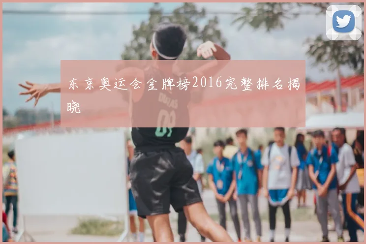 东京奥运会金牌榜2016完整排名揭晓