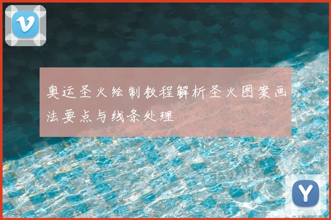 奥运圣火绘制教程解析圣火图案画法要点与线条处理
