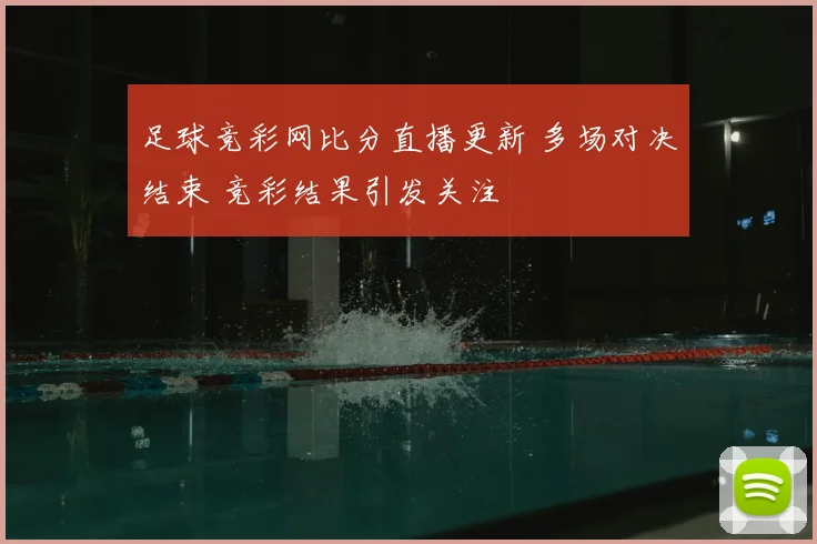 足球竞彩网比分直播更新 多场对决结束 竞彩结果引发关注