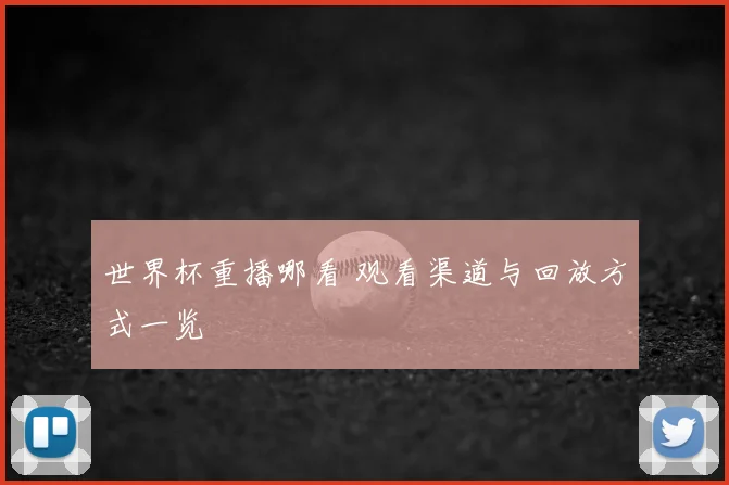 世界杯重播哪看 观看渠道与回放方式一览