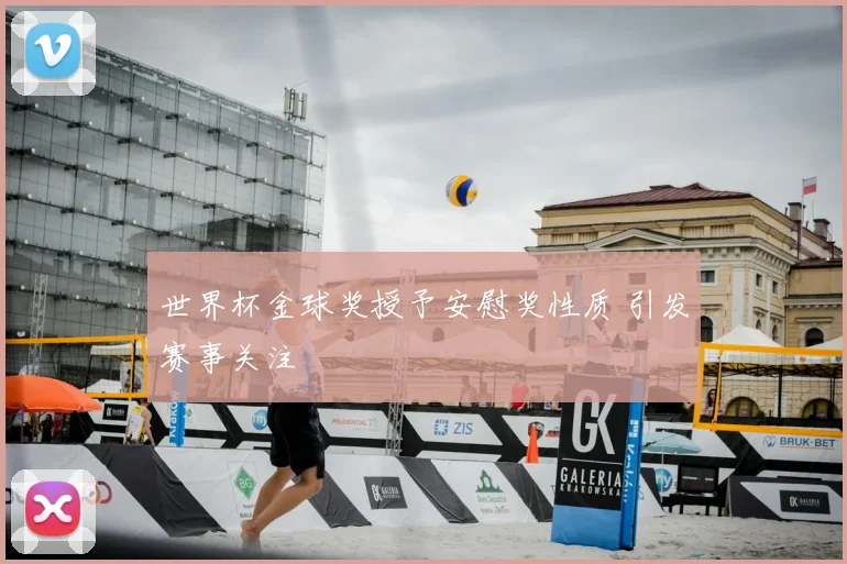 世界杯金球奖授予安慰奖性质 引发赛事关注
