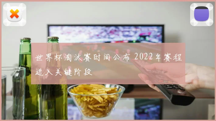 世界杯淘汰赛时间公布 2022年赛程进入关键阶段
