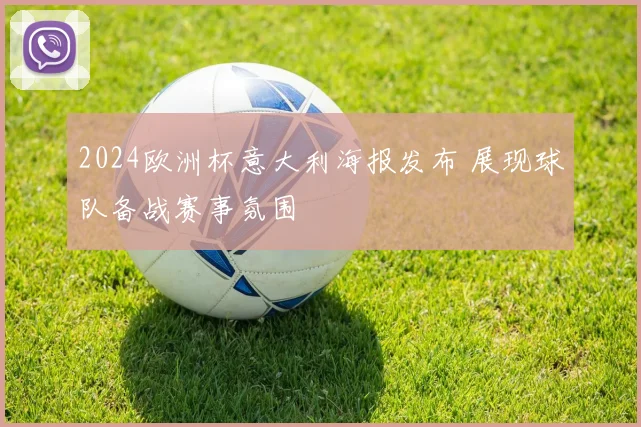 2024欧洲杯意大利海报发布 展现球队备战赛事氛围