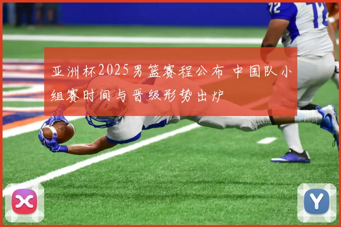 亚洲杯2025男篮赛程公布 中国队小组赛时间与晋级形势出炉