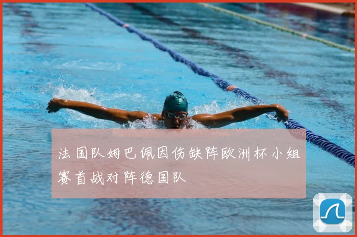 法国队姆巴佩因伤缺阵欧洲杯小组赛首战对阵德国队