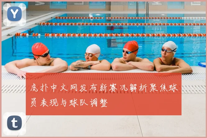 虎扑中文网发布新赛况解析聚焦球员表现与球队调整