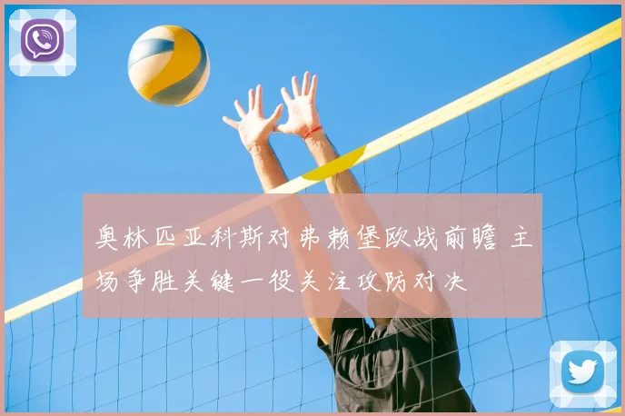 奥林匹亚科斯对弗赖堡欧战前瞻 主场争胜关键一役关注攻防对决