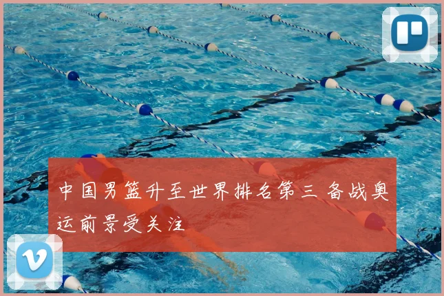 中国男篮升至世界排名第三 备战奥运前景受关注