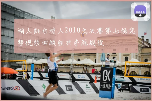 湖人凯尔特人2010总决赛第七场完整视频回顾经典夺冠战役