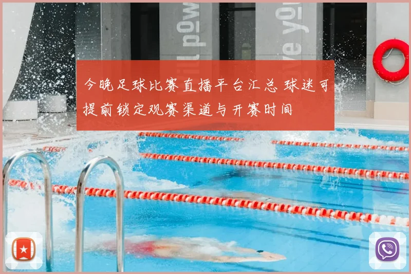 今晚足球比赛直播平台汇总 球迷可提前锁定观赛渠道与开赛时间