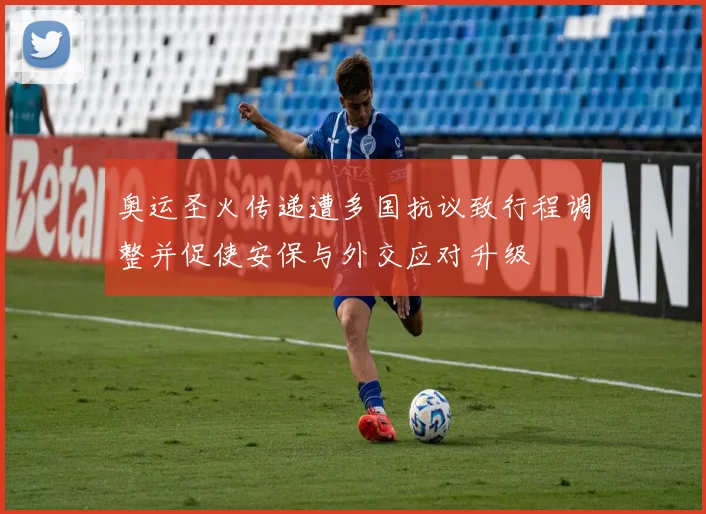 奥运圣火传递遭多国抗议致行程调整并促使安保与外交应对升级