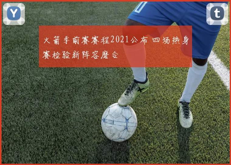 火箭季前赛赛程2021公布 四场热身赛检验新阵容磨合