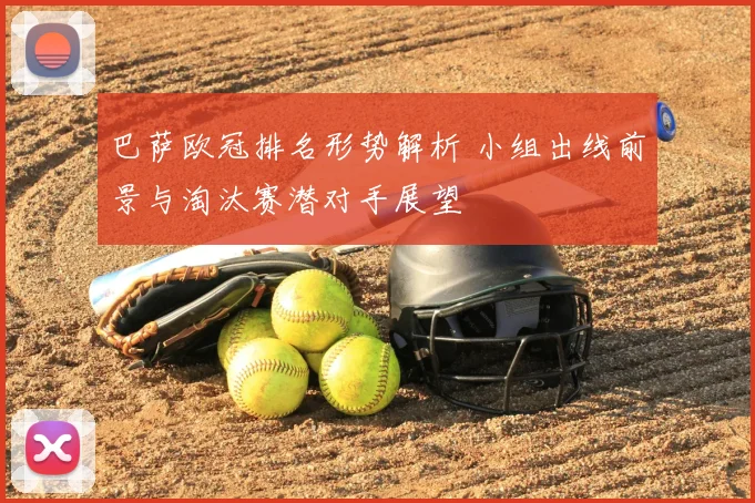 巴萨欧冠排名形势解析 小组出线前景与淘汰赛潜对手展望