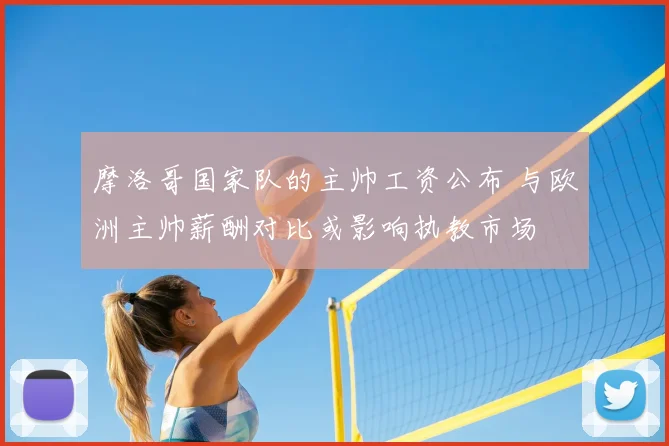 摩洛哥国家队的主帅工资公布 与欧洲主帅薪酬对比或影响执教市场