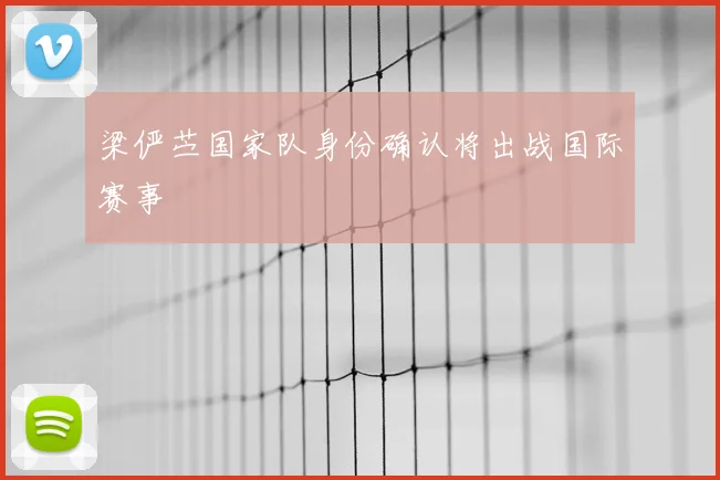 梁俨苎国家队身份确认将出战国际赛事