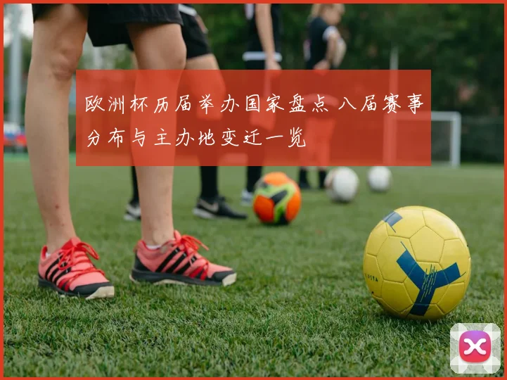 欧洲杯历届举办国家盘点 八届赛事分布与主办地变迁一览