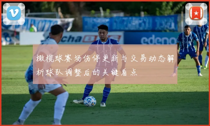 橄榄球赛场伤停更新与交易动态解析球队调整后的关键看点