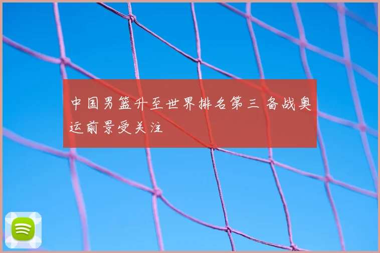 中国男篮升至世界排名第三 备战奥运前景受关注