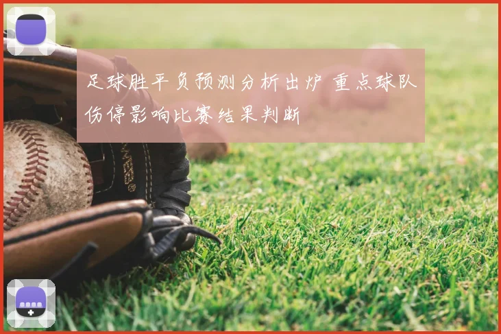 足球胜平负预测分析出炉 重点球队伤停影响比赛结果判断