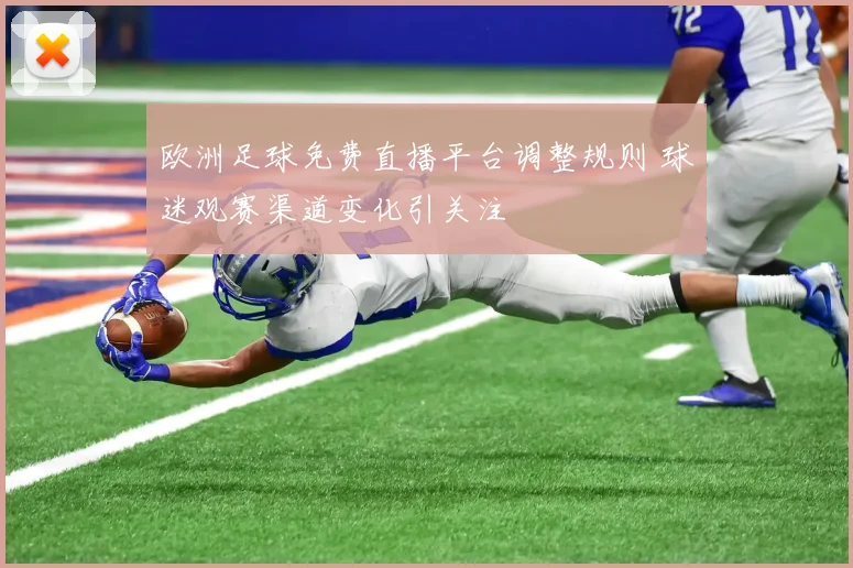 欧洲足球免费直播平台调整规则 球迷观赛渠道变化引关注