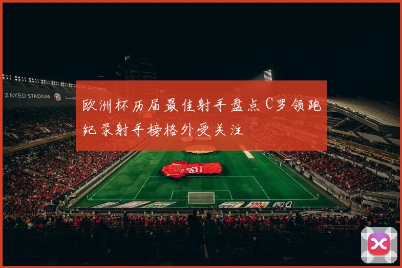 欧洲杯历届最佳射手盘点 C罗领跑纪录射手榜格外受关注