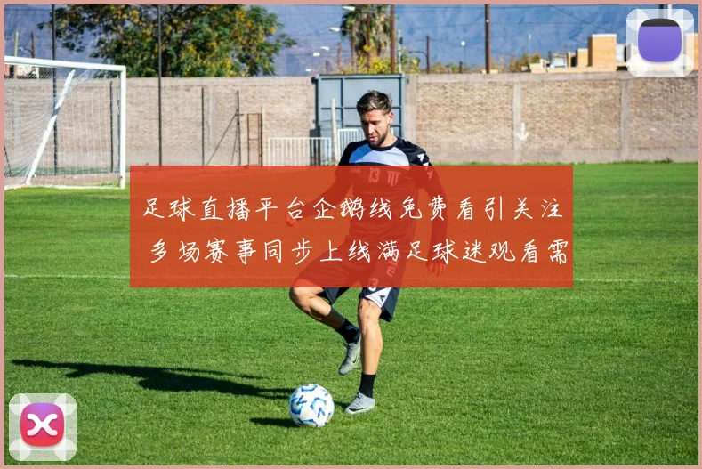 足球直播平台企鹅线免费看引关注 多场赛事同步上线满足球迷观看需求