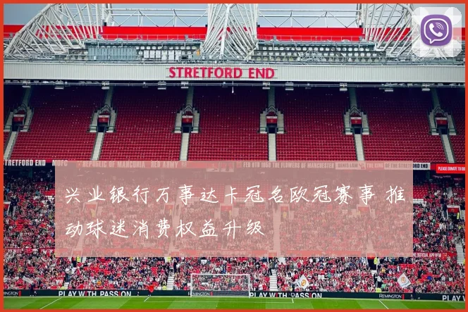 兴业银行万事达卡冠名欧冠赛事 推动球迷消费权益升级