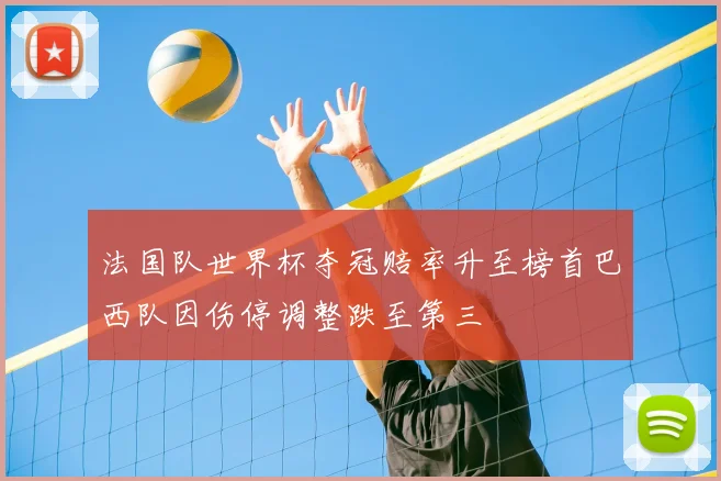 法国队世界杯夺冠赔率升至榜首巴西队因伤停调整跌至第三