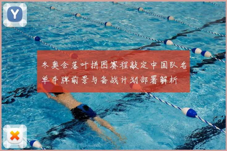冬奥会落叶拼图赛程敲定中国队名单夺牌前景与备战计划部署解析