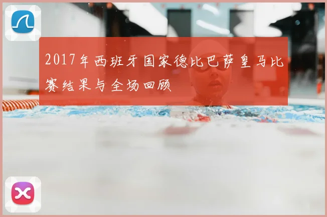 2017年西班牙国家德比巴萨皇马比赛结果与全场回顾