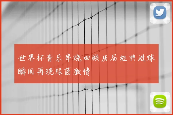 世界杯音乐串烧回顾历届经典进球瞬间再现绿茵激情