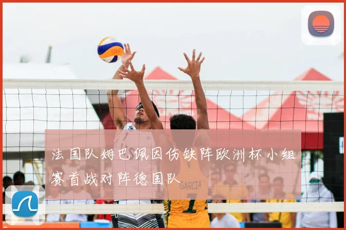 法国队姆巴佩因伤缺阵欧洲杯小组赛首战对阵德国队