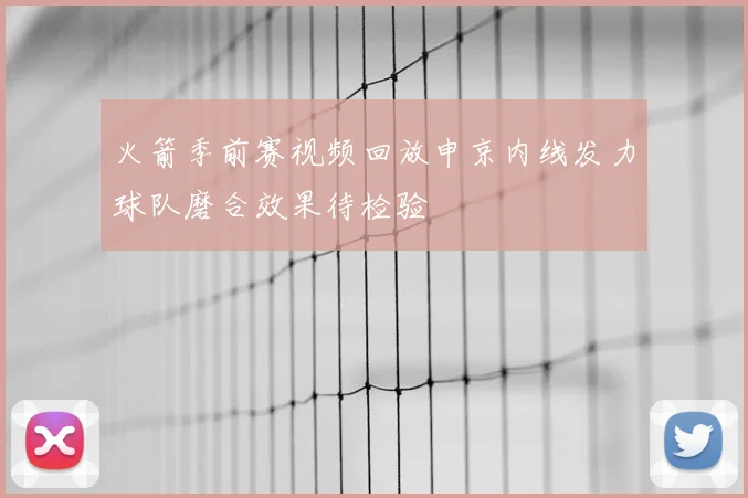 火箭季前赛视频回放申京内线发力球队磨合效果待检验
