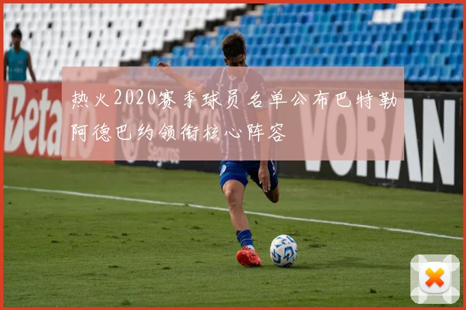 热火2020赛季球员名单公布巴特勒阿德巴约领衔核心阵容