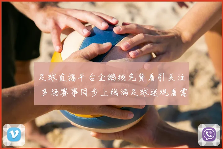 足球直播平台企鹅线免费看引关注 多场赛事同步上线满足球迷观看需求