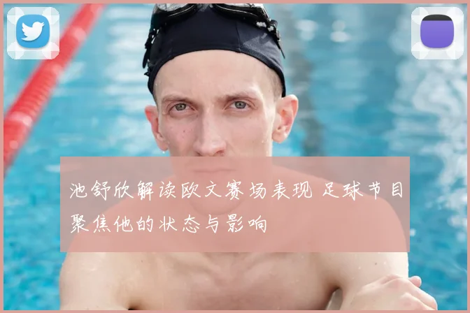 池舒欣解读欧文赛场表现 足球节目聚焦他的状态与影响